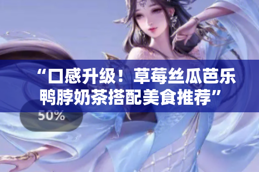 “口感升级！草莓丝瓜芭乐鸭脖奶茶搭配美食推荐”