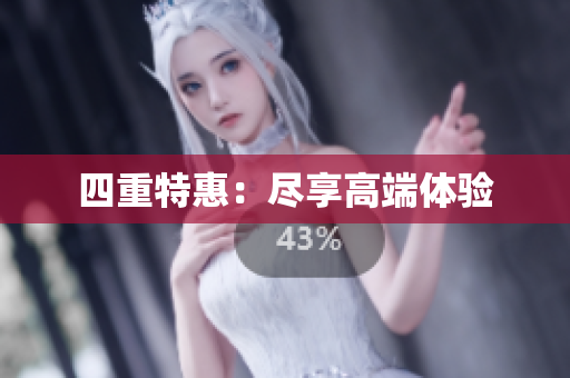 四重特惠：尽享高端体验