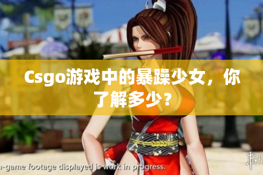 Csgo游戏中的暴躁少女，你了解多少？