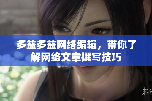 多益多益网络编辑，带你了解网络文章撰写技巧