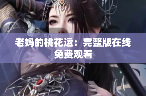 老妈的桃花运：完整版在线免费观看