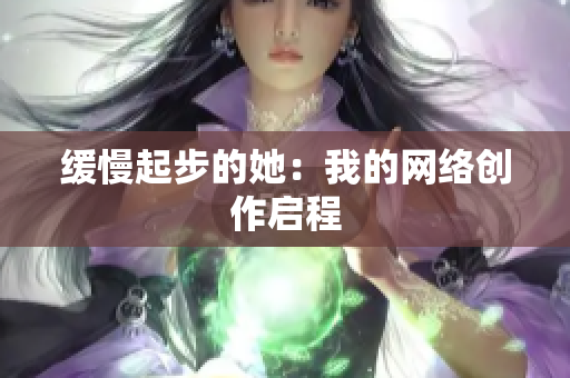 缓慢起步的她：我的网络创作启程