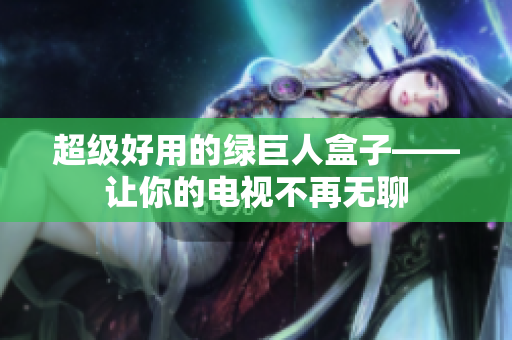 超级好用的绿巨人盒子——让你的电视不再无聊