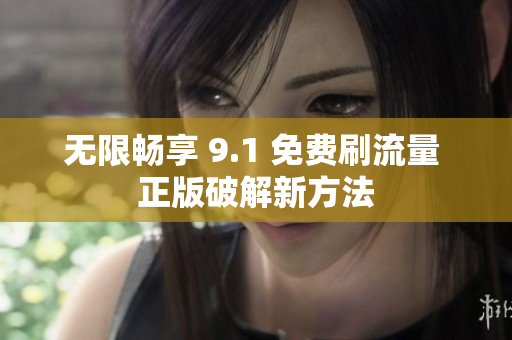无限畅享 9.1 免费刷流量 正版破解新方法