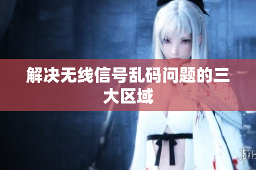 解决无线信号乱码问题的三大区域