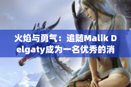 火焰与勇气：追随Malik Delgaty成为一名优秀的消防员
