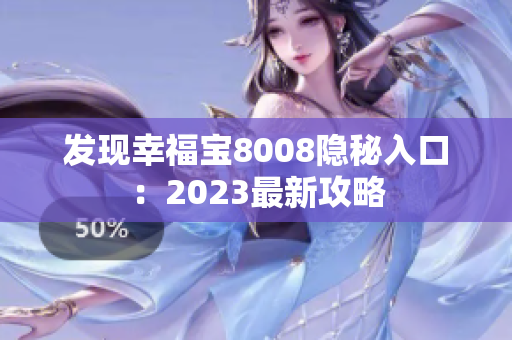 发现幸福宝8008隐秘入口：2023最新攻略