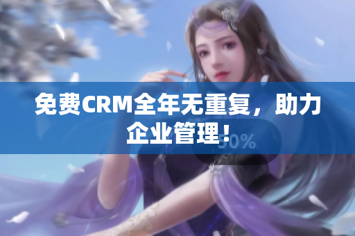 免费CRM全年无重复，助力企业管理！