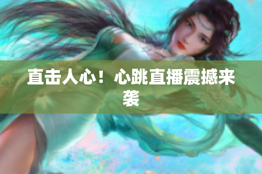 直击人心！心跳直播震撼来袭