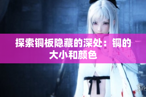 探索铜板隐藏的深处：铜的大小和颜色
