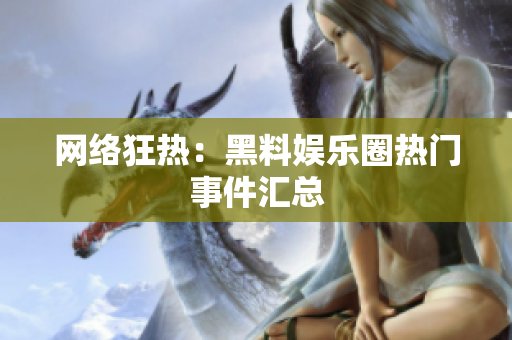网络狂热：黑料娱乐圈热门事件汇总