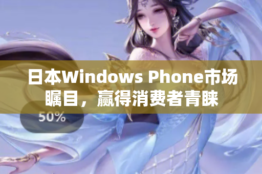 日本Windows Phone市场瞩目，赢得消费者青睐