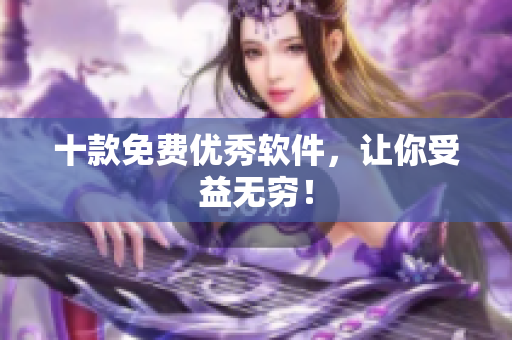 十款免费优秀软件，让你受益无穷！