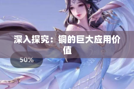 深入探究：铜的巨大应用价值