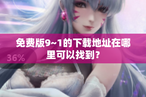 免费版9~1的下载地址在哪里可以找到？