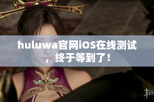 huluwa官网iOS在线测试，终于等到了！
