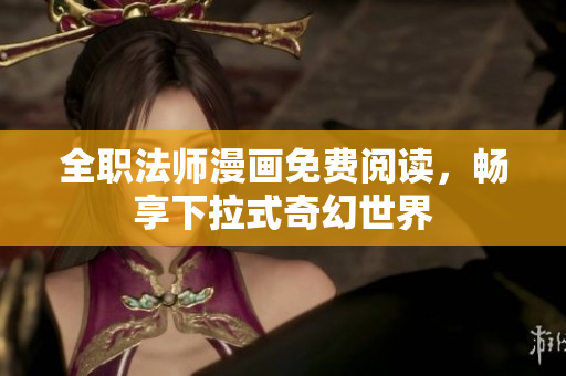 全职法师漫画免费阅读，畅享下拉式奇幻世界