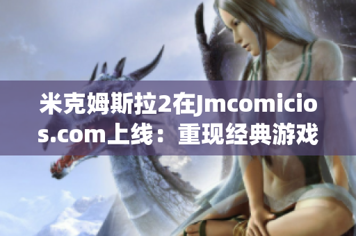 米克姆斯拉2在Jmcomicios.com上线：重现经典游戏！