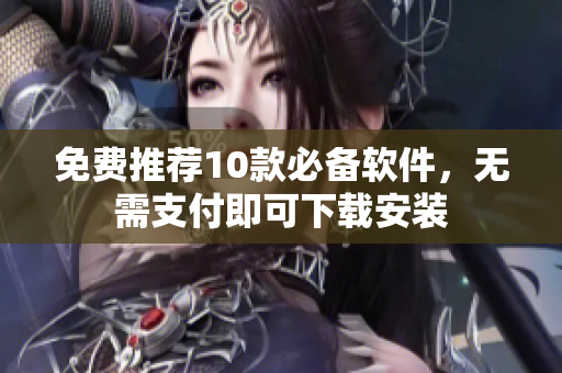 免费推荐10款必备软件，无需支付即可下载安装