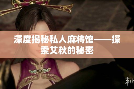 深度揭秘私人麻将馆——探索艾秋的秘密