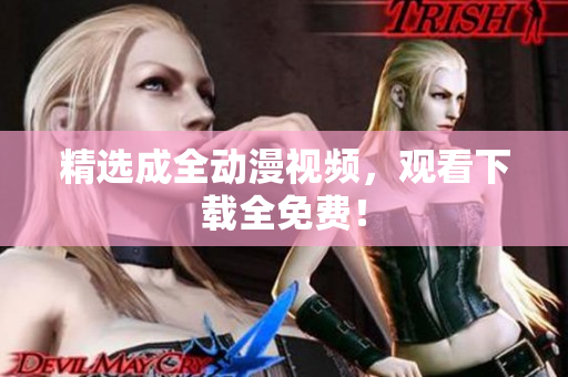 精选成全动漫视频，观看下载全免费！