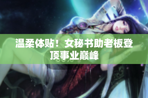 温柔体贴！女秘书助老板登顶事业巅峰