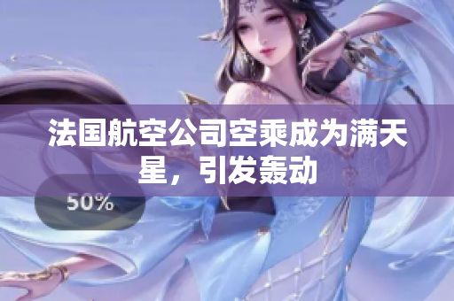 法国航空公司空乘成为满天星，引发轰动