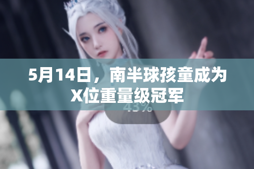 5月14日，南半球孩童成为X位重量级冠军