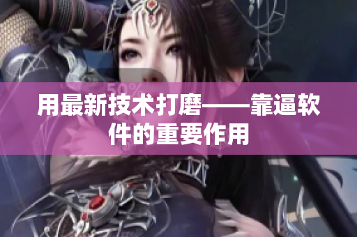 用最新技术打磨——靠逼软件的重要作用