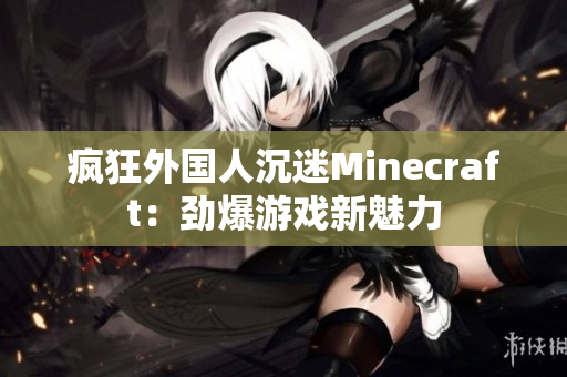 疯狂外国人沉迷Minecraft：劲爆游戏新魅力