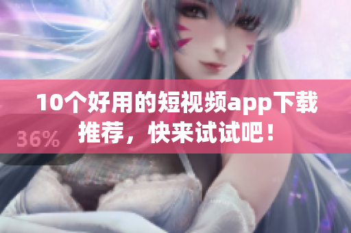 10个好用的短视频app下载推荐，快来试试吧！