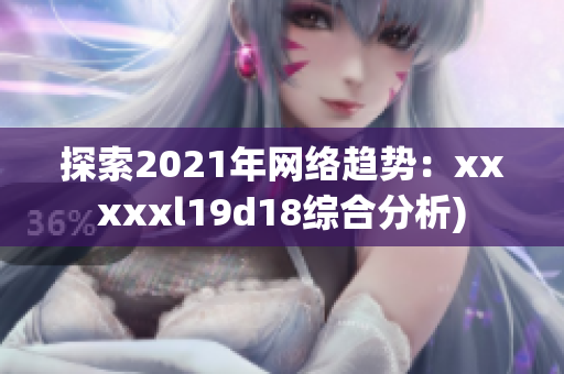 探索2021年网络趋势：xxxxxl19d18综合分析)
