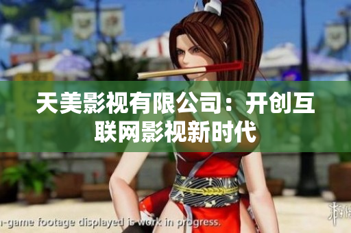 天美影视有限公司：开创互联网影视新时代