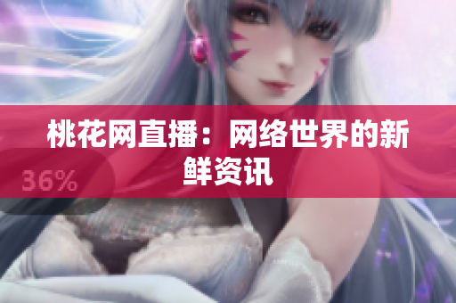 桃花网直播：网络世界的新鲜资讯