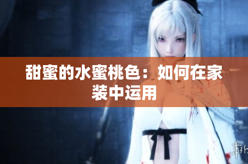 甜蜜的水蜜桃色：如何在家装中运用