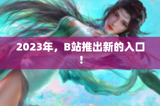 2023年，B站推出新的入口！