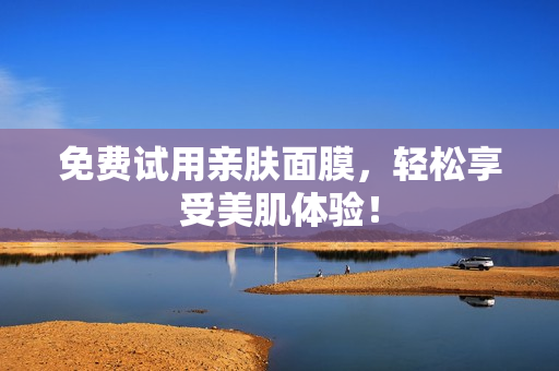 免费试用亲肤面膜，轻松享受美肌体验！