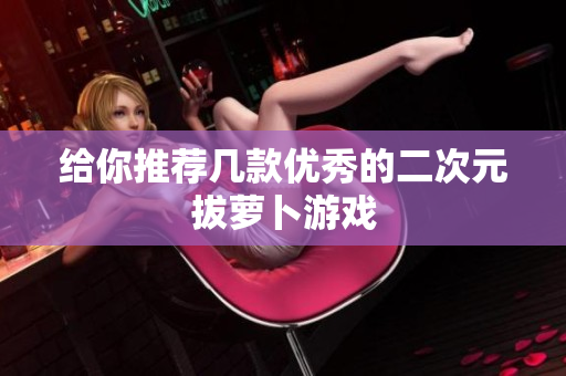 给你推荐几款优秀的二次元拔萝卜游戏
