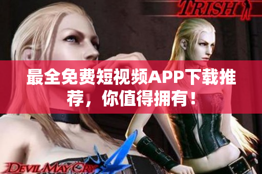 最全免费短视频APP下载推荐，你值得拥有！