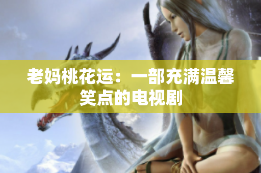 老妈桃花运：一部充满温馨笑点的电视剧