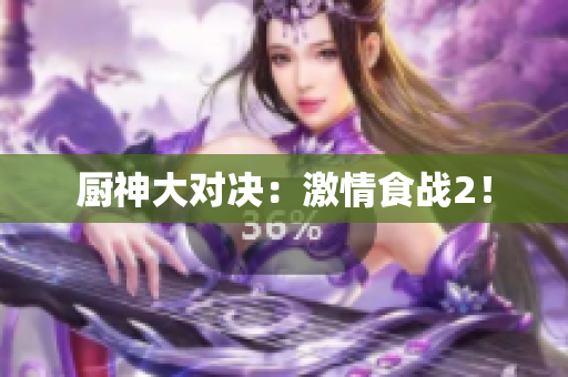 厨神大对决：激情食战2！