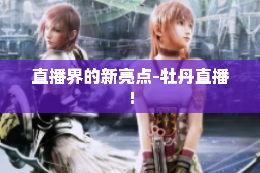 直播界的新亮点-牡丹直播！