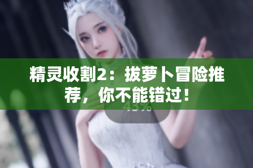 精灵收割2：拔萝卜冒险推荐，你不能错过！