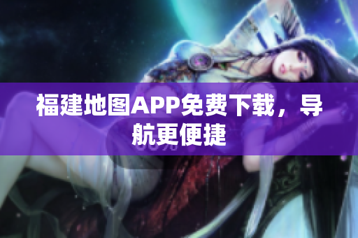 福建地图APP免费下载，导航更便捷