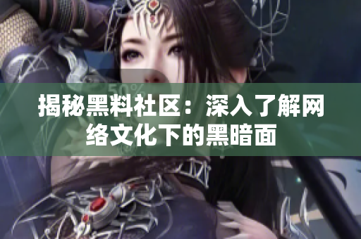 揭秘黑料社区：深入了解网络文化下的黑暗面