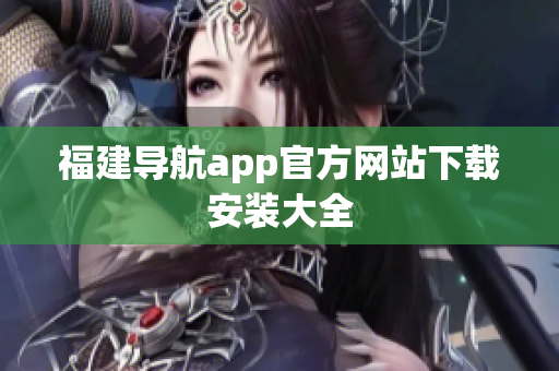 福建导航app官方网站下载安装大全