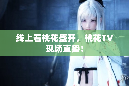 线上看桃花盛开，桃花TV现场直播！
