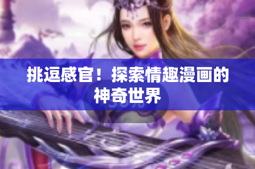挑逗感官！探索情趣漫画的神奇世界
