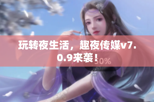 玩转夜生活，趣夜传媒v7.0.9来袭！