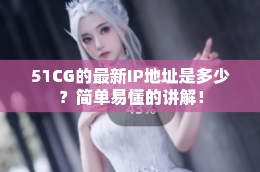 51CG的最新IP地址是多少？简单易懂的讲解！